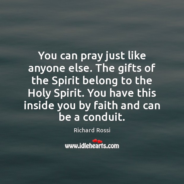 You can pray just like anyone else. The gifts of the Spirit Richard Rossi Picture Quote