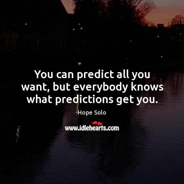 You can predict all you want, but everybody knows what predictions get you. Hope Solo Picture Quote