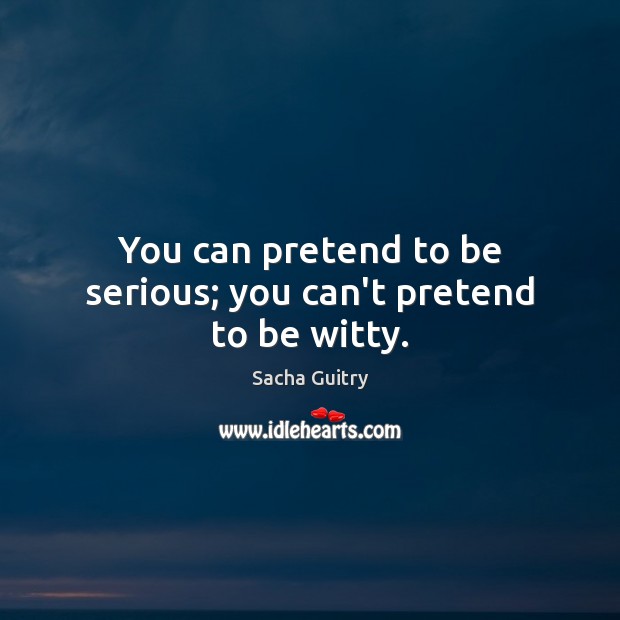 You can pretend to be serious; you can’t pretend to be witty. Sacha Guitry Picture Quote
