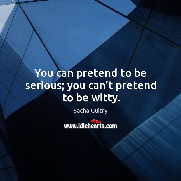 You can pretend to be serious; you can’t pretend to be witty. Pretend Quotes Image