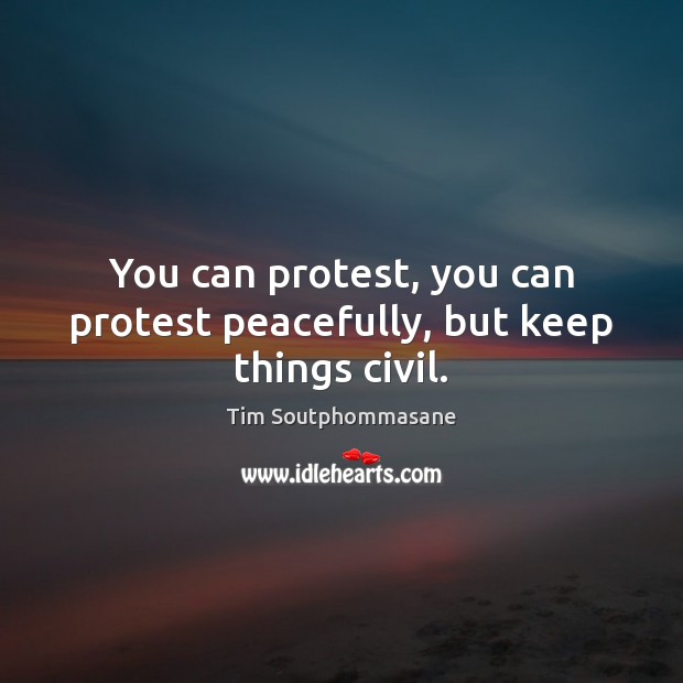 You can protest, you can protest peacefully, but keep things civil. Tim Soutphommasane Picture Quote