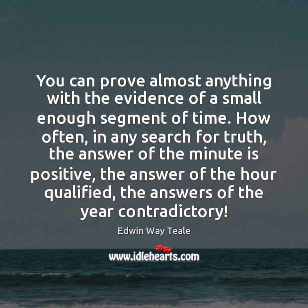 You can prove almost anything with the evidence of a small enough Edwin Way Teale Picture Quote