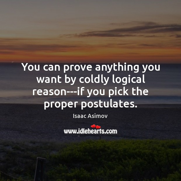 You can prove anything you want by coldly logical reason—if you pick Isaac Asimov Picture Quote