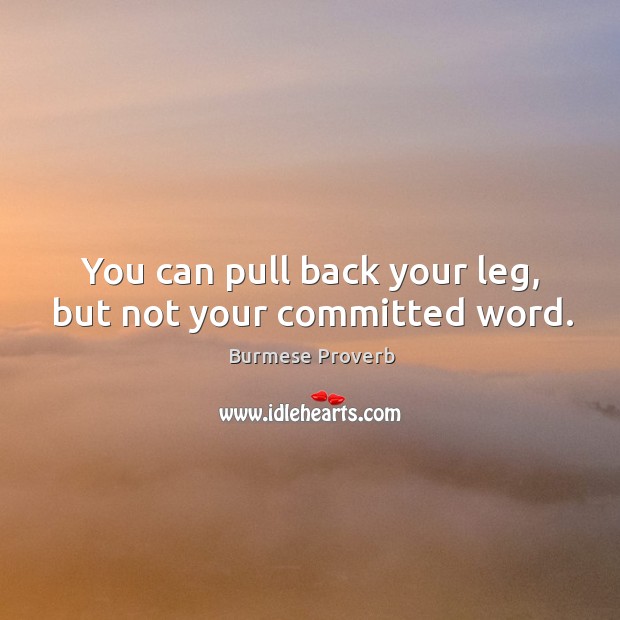 You can pull back your leg, but not your committed word. Burmese Proverbs Image