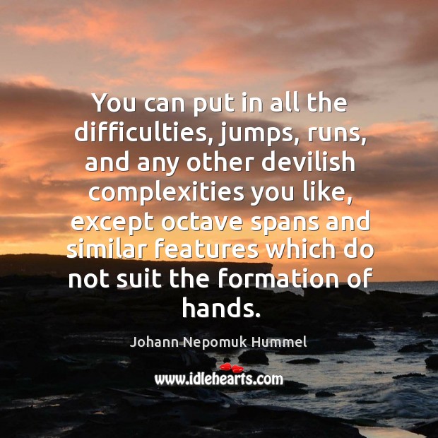 You can put in all the difficulties, jumps, runs, and any other devilish complexities Johann Nepomuk Hummel Picture Quote