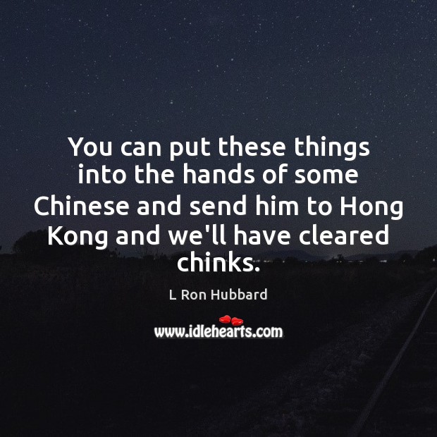 You can put these things into the hands of some Chinese and L Ron Hubbard Picture Quote