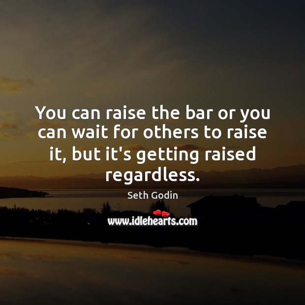 You can raise the bar or you can wait for others to Seth Godin Picture Quote