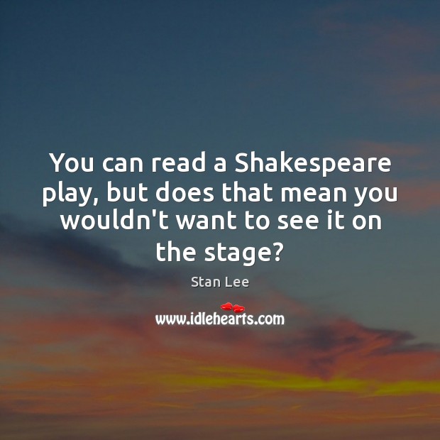 You can read a Shakespeare play, but does that mean you wouldn’t Image
