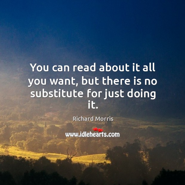 You can read about it all you want, but there is no substitute for just doing it. Image