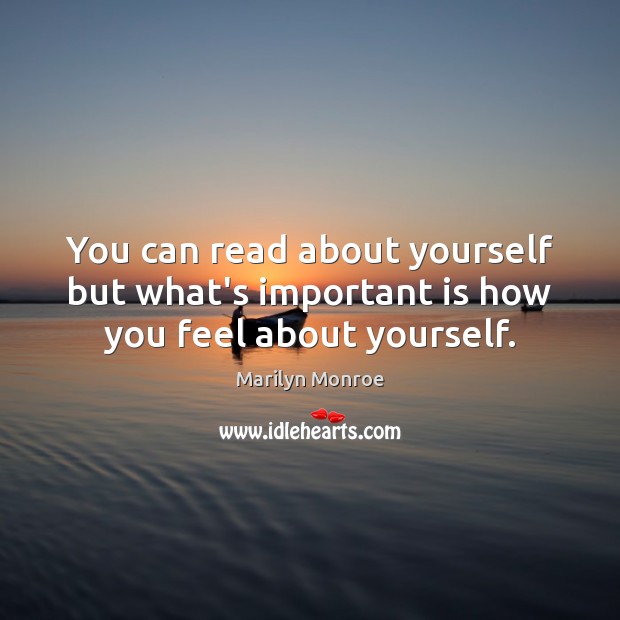 You can read about yourself but what’s important is how you feel about yourself. 