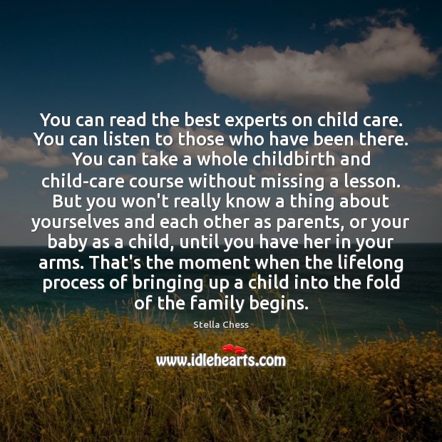 You can read the best experts on child care. You can listen 