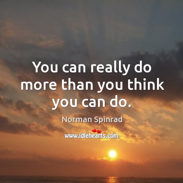 You can really do more than you think you can do. Norman Spinrad Picture Quote