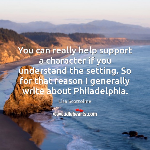 You can really help support a character if you understand the setting. Lisa Scottoline Picture Quote