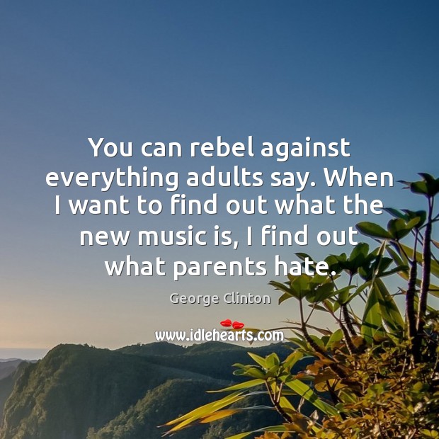 You can rebel against everything adults say. When I want to find Image