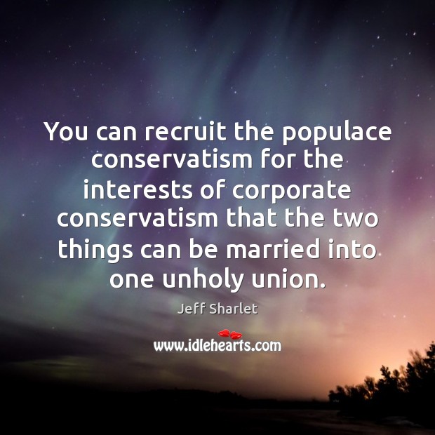 You can recruit the populace conservatism for the interests of corporate conservatism Jeff Sharlet Picture Quote