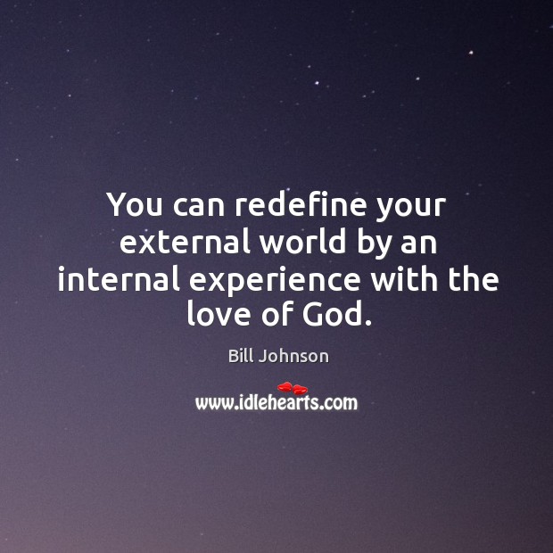 You can redefine your external world by an internal experience with the love of God. Bill Johnson Picture Quote