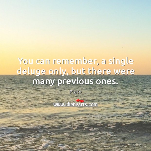 You can remember, a single deluge only, but there were many previous ones. Plato Picture Quote