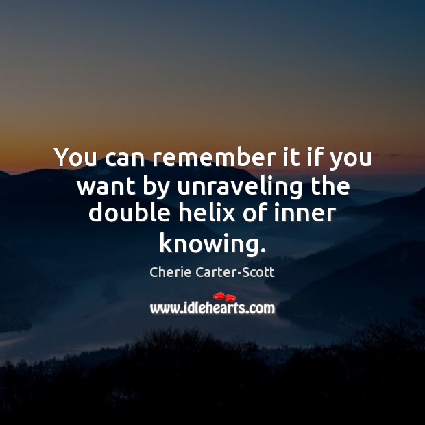 You can remember it if you want by unraveling the double helix of inner knowing. Cherie Carter-Scott Picture Quote