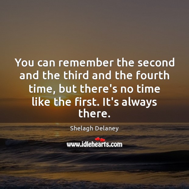 You can remember the second and the third and the fourth time, Shelagh Delaney Picture Quote