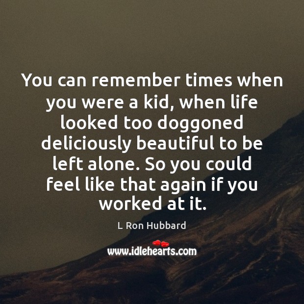 You can remember times when you were a kid, when life looked L Ron Hubbard Picture Quote