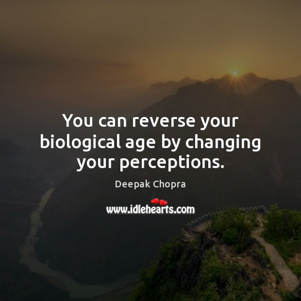 You can reverse your biological age by changing your perceptions. Deepak Chopra Picture Quote