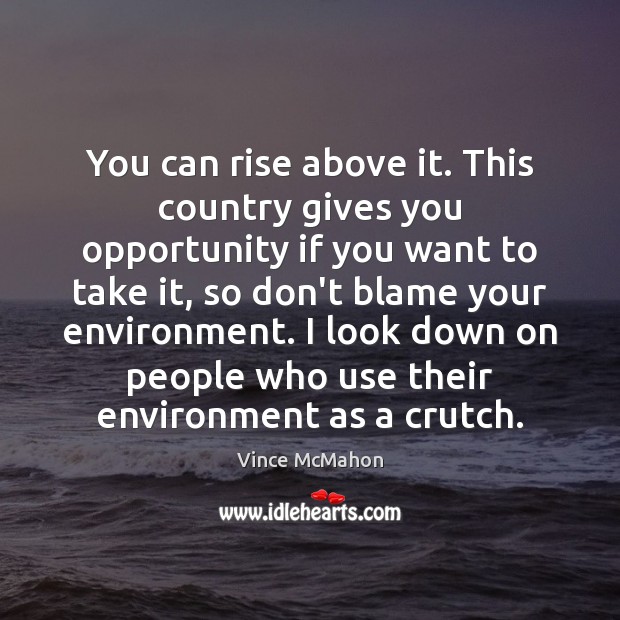 You can rise above it. This country gives you opportunity if you Vince McMahon Picture Quote