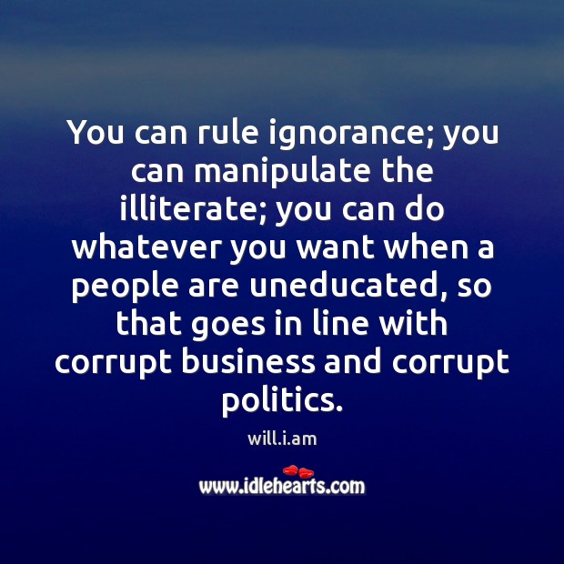 You can rule ignorance; you can manipulate the illiterate; you can do will.i.am Picture Quote