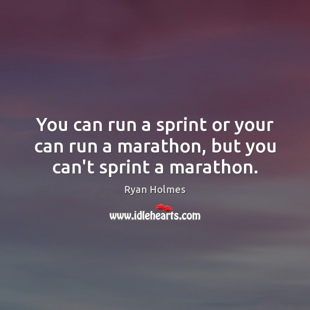 You can run a sprint or your can run a marathon, but you can’t sprint a marathon. Ryan Holmes Picture Quote