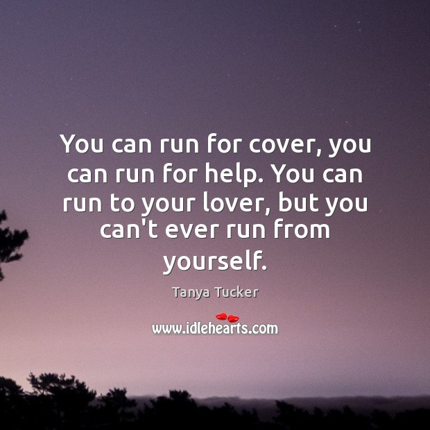 You can run for cover, you can run for help. You can Tanya Tucker Picture Quote