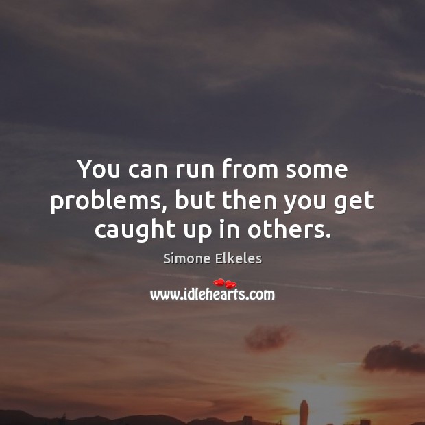 You can run from some problems, but then you get caught up in others. Simone Elkeles Picture Quote