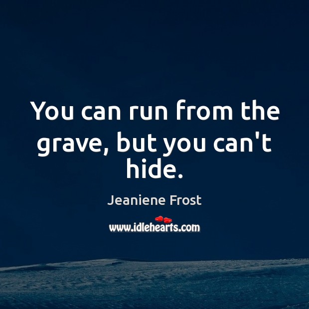 You can run from the grave, but you can’t hide. Jeaniene Frost Picture Quote