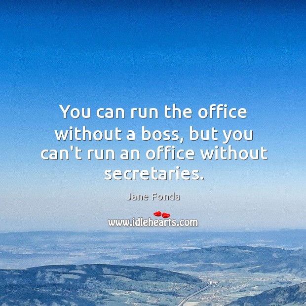 You can run the office without a boss, but you can’t run an office without secretaries. Image