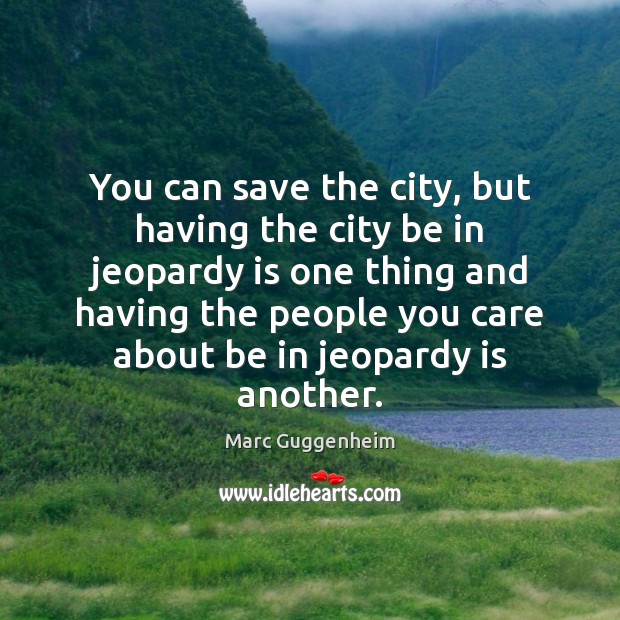 You can save the city, but having the city be in jeopardy Marc Guggenheim Picture Quote