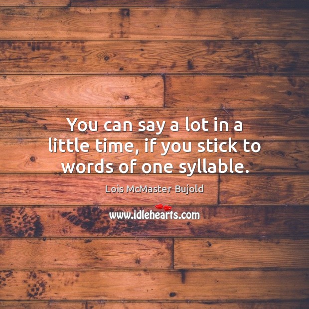 You can say a lot in a little time, if you stick to words of one syllable. Lois McMaster Bujold Picture Quote