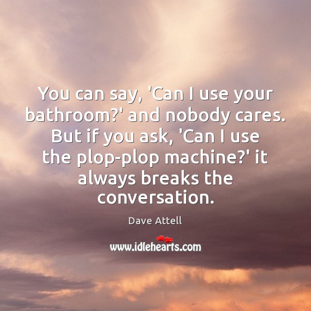 You can say, ‘Can I use your bathroom?’ and nobody cares. Dave Attell Picture Quote
