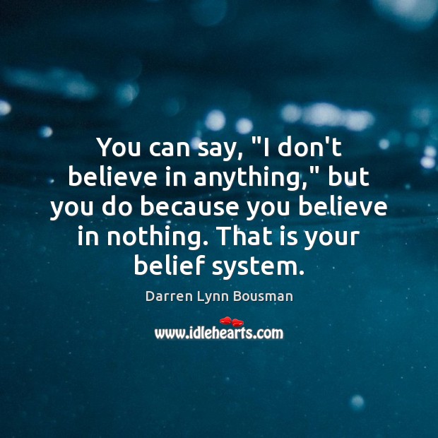 You can say, “I don’t believe in anything,” but you do because Darren Lynn Bousman Picture Quote