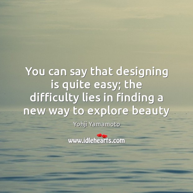 You can say that designing is quite easy; the difficulty lies in Yohji Yamamoto Picture Quote