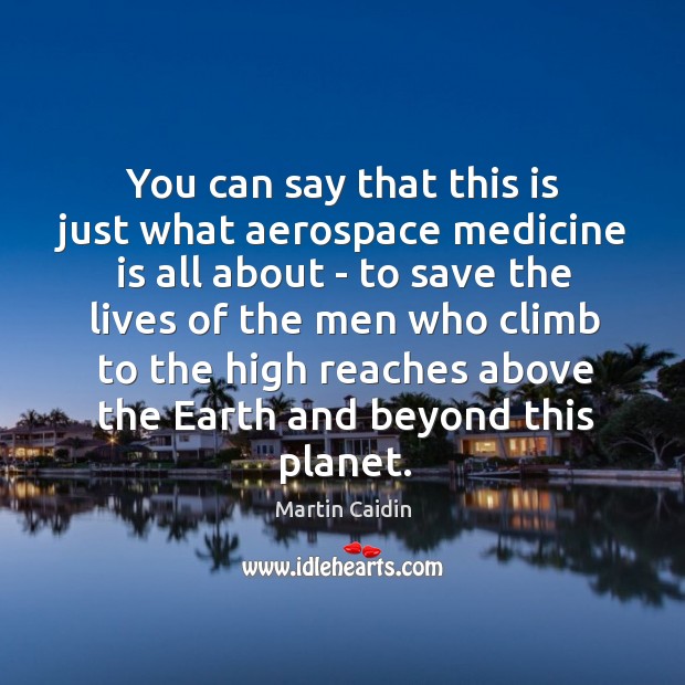 You can say that this is just what aerospace medicine is all Martin Caidin Picture Quote