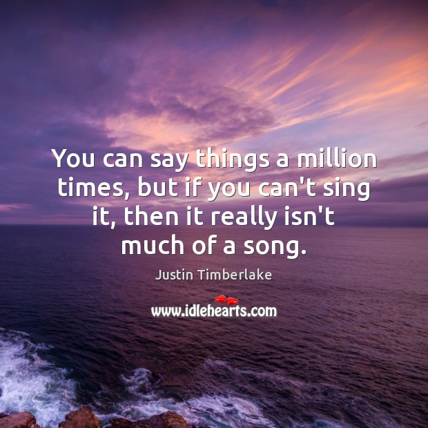 You can say things a million times, but if you can’t sing Justin Timberlake Picture Quote