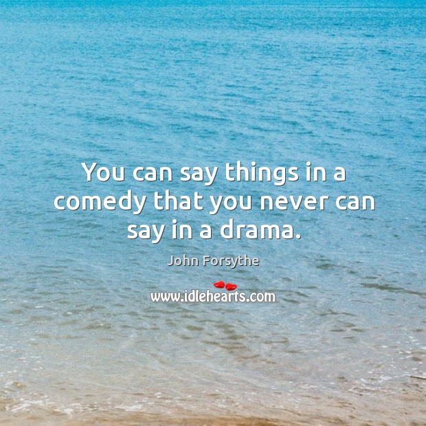 You can say things in a comedy that you never can say in a drama. John Forsythe Picture Quote