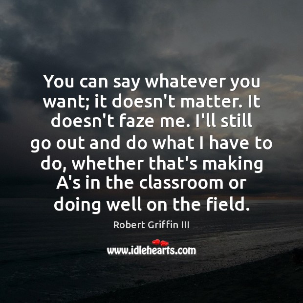 You can say whatever you want; it doesn’t matter. It doesn’t faze Robert Griffin III Picture Quote
