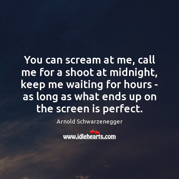 You can scream at me, call me for a shoot at midnight, Arnold Schwarzenegger Picture Quote
