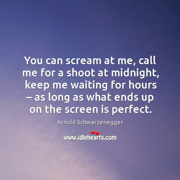 You can scream at me, call me for a shoot at midnight Arnold Schwarzenegger Picture Quote