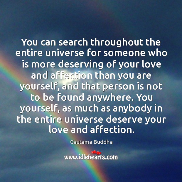 You can search throughout the entire universe for someone who is more deserving of your love and Gautama Buddha Picture Quote