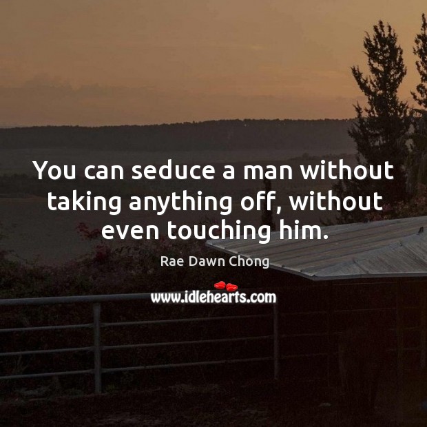 You can seduce a man without taking anything off, without even touching him. Rae Dawn Chong Picture Quote