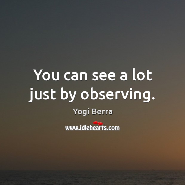 You can see a lot just by observing. Image