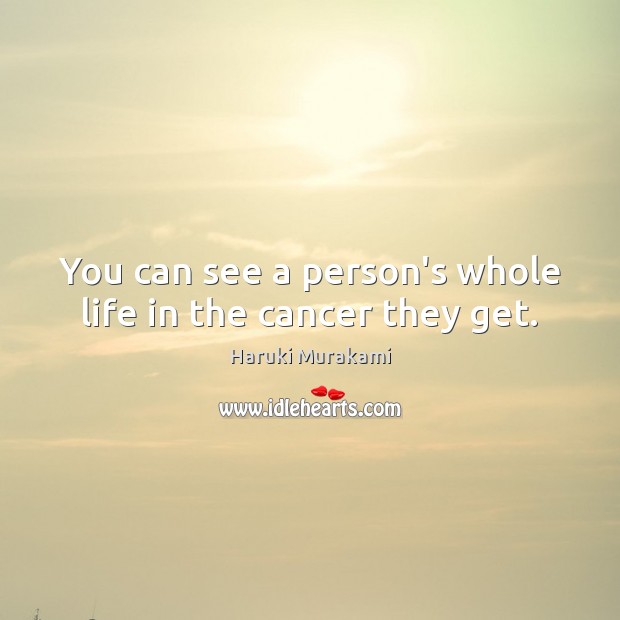 You can see a person’s whole life in the cancer they get. Image