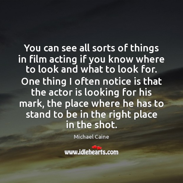 You can see all sorts of things in film acting if you Michael Caine Picture Quote