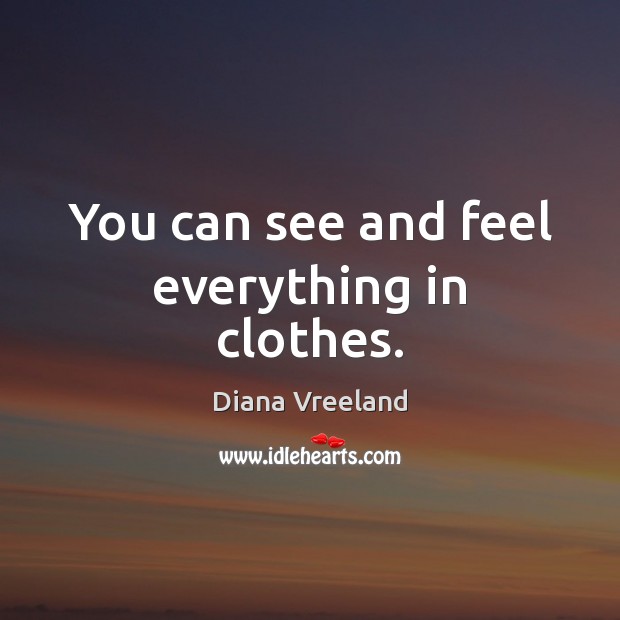 You can see and feel everything in clothes. Diana Vreeland Picture Quote