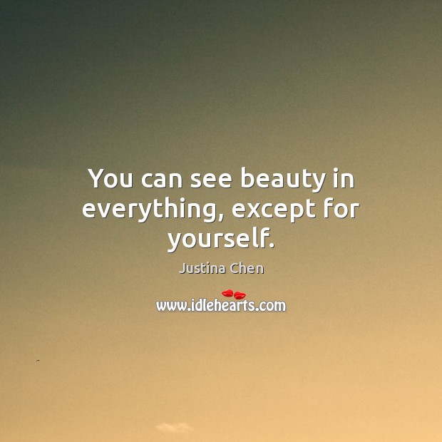 You can see beauty in everything, except for yourself. Justina Chen Picture Quote